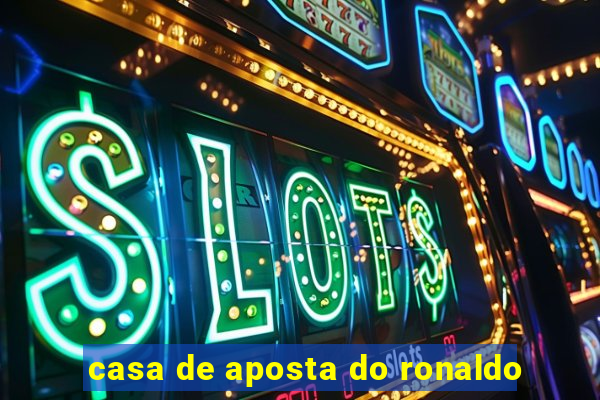 casa de aposta do ronaldo